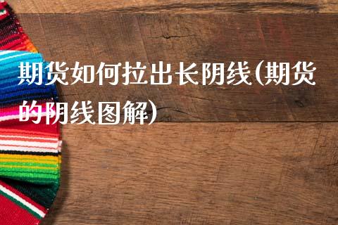 期货如何拉出长阴线(期货的阴线图解)