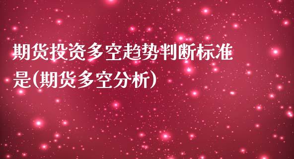 期货投资多空趋势判断标准是(期货多空分析)_https://www.boyangwujin.com_期货直播间_第1张