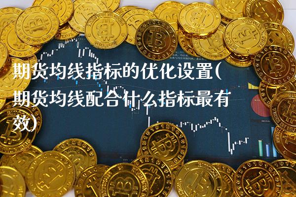 期货均线指标的优化设置(期货均线配合什么指标最有效)