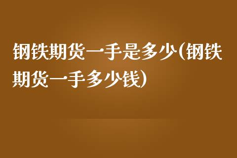 钢铁期货一手是多少(钢铁期货一手多少钱)