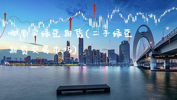 哪里买绿豆期货(二手绿豆期货交易市场)_https://www.boyangwujin.com_内盘期货_第1张