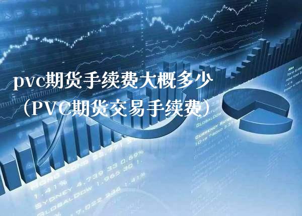 pvc期货手续费大概多少（PVC期货交易手续费）_https://www.boyangwujin.com_黄金期货_第1张