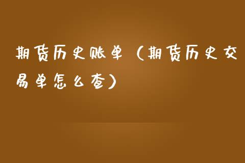 期货历史账单（期货历史交易单怎么查）_https://www.boyangwujin.com_期货直播间_第1张