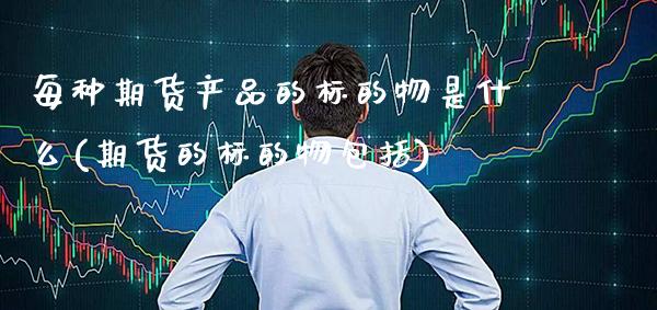 每种期货产品的标的物是什么(期货的标的物包括)_https://www.boyangwujin.com_内盘期货_第1张