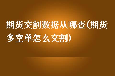 期货交割数据从哪查(期货多空单怎么交割)_https://www.boyangwujin.com_内盘期货_第1张