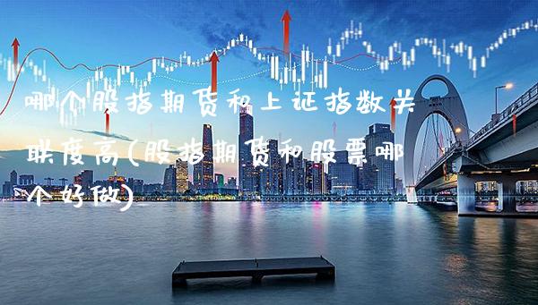 哪个股指期货和上证指数关联度高(股指期货和股票哪个好做)