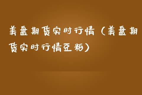 美盘期货实时行情（美盘期货实时行情豆粕）_https://www.boyangwujin.com_纳指期货_第1张