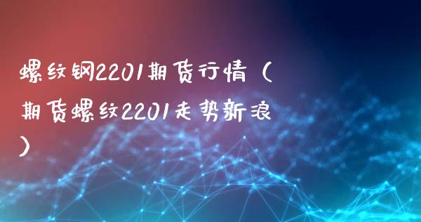 螺纹钢2201期货行情（期货螺纹2201走势新浪）_https://www.boyangwujin.com_道指期货_第1张