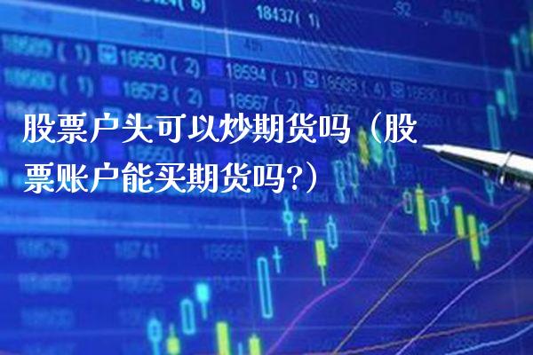 股票户头可以炒期货吗（股票账户能买期货吗?）_https://www.boyangwujin.com_道指期货_第1张