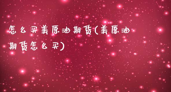 怎么买美原油期货(美原油期货怎么买)_https://www.boyangwujin.com_道指期货_第1张