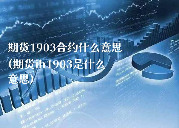 期货1903合约什么意思(期货ih1903是什么意思)