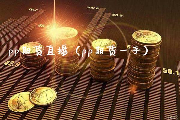 pp期货直播（pp期货一手）