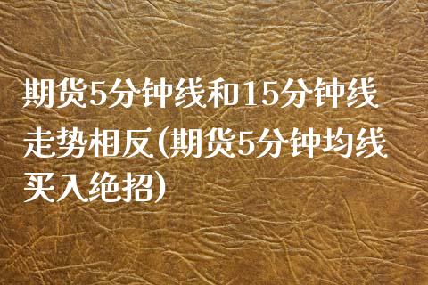 期货5分钟线和15分钟线走势相反(期货5分钟均线买入绝招)