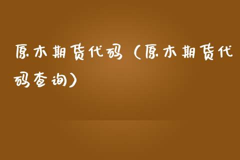 原木期货代码（原木期货代码查询）