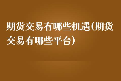 期货交易有哪些机遇(期货交易有哪些平台)_https://www.boyangwujin.com_期货直播间_第1张