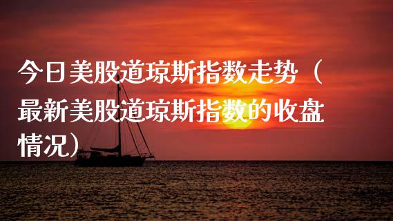 今日美股道琼斯指数走势（最新美股道琼斯指数的收盘情况）_https://www.boyangwujin.com_恒生指数_第1张