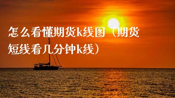 怎么看懂期货k线图（期货短线看几分钟k线）