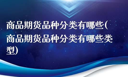 商品期货品种分类有哪些(商品期货品种分类有哪些类型)_https://www.boyangwujin.com_纳指期货_第1张