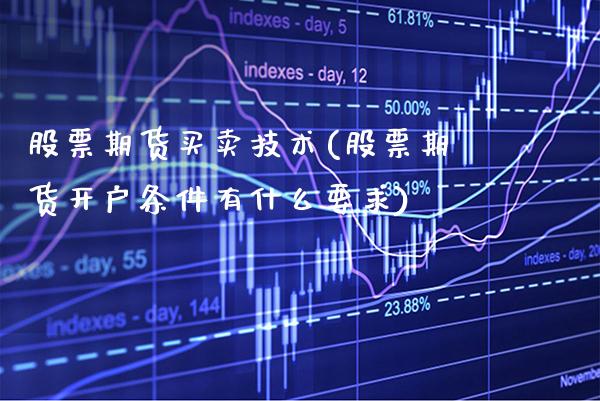 股票期货买卖技术(股票期货开户条件有什么要求)_https://www.boyangwujin.com_恒生指数_第1张