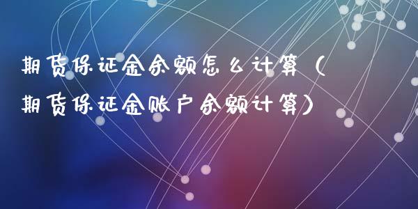 期货保证金余额怎么计算（期货保证金账户余额计算）_https://www.boyangwujin.com_期货直播间_第1张