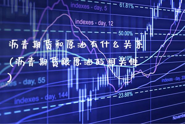 沥青期货和原油有什么关系(沥青期货跟原油的相关性)_https://www.boyangwujin.com_恒生指数_第1张