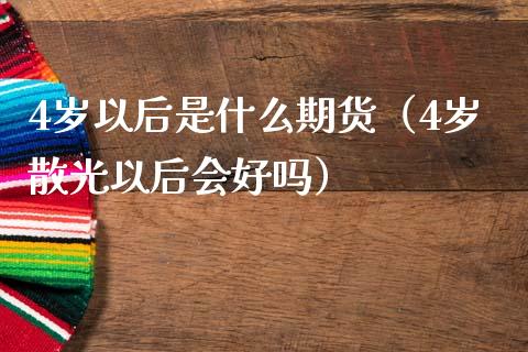 4岁以后是什么期货（4岁散光以后会好吗）
