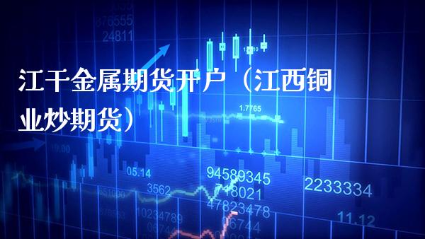 江干金属期货开户（江西铜业炒期货）_https://www.boyangwujin.com_黄金期货_第1张