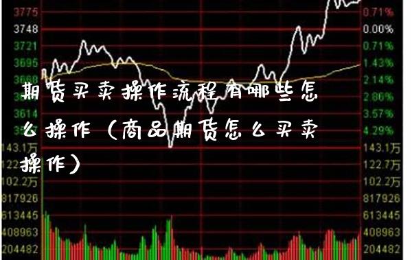 期货买卖操作流程有哪些怎么操作（商品期货怎么买卖操作）