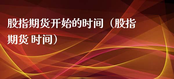 股指期货开始的时间（股指期货 时间）_https://www.boyangwujin.com_期货直播间_第1张