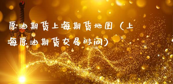 原油期货上海期货地图（上海原油期货交易时间）_https://www.boyangwujin.com_道指期货_第1张