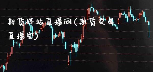 期货驿站直播间(期货交易直播室)