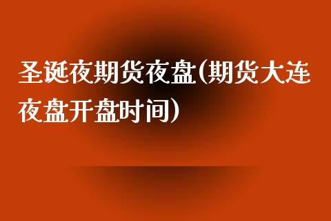 圣诞夜期货夜盘(期货大连夜盘开盘时间)_https://www.boyangwujin.com_恒指期货_第1张
