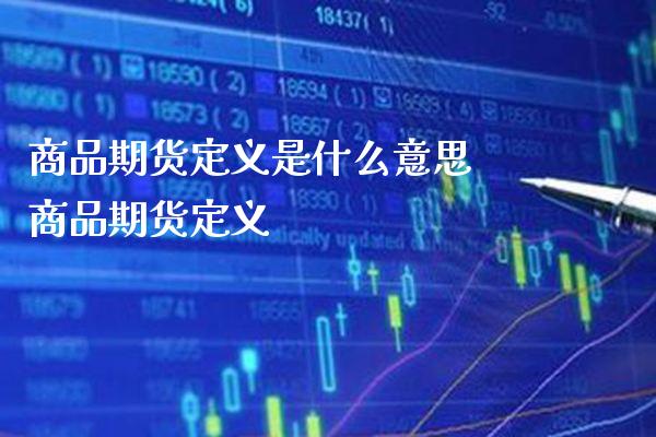 商品期货定义是什么意思 商品期货定义_https://www.boyangwujin.com_期货直播间_第1张