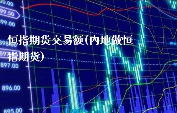 恒指期货交易额(内地做恒指期货)_https://www.boyangwujin.com_期货直播间_第1张