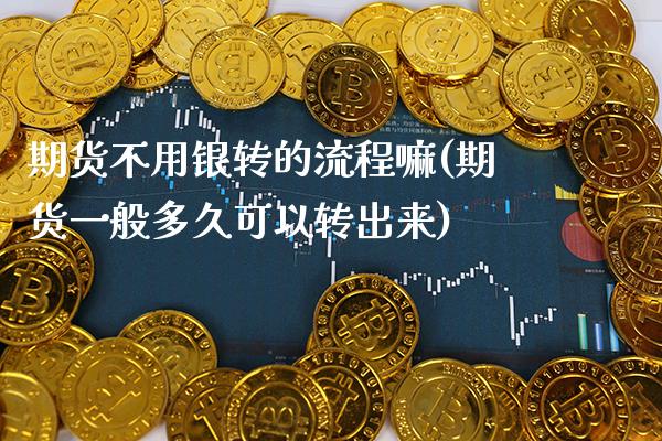 期货不用银转的流程嘛(期货一般多久可以转出来)_https://www.boyangwujin.com_恒指期货_第1张