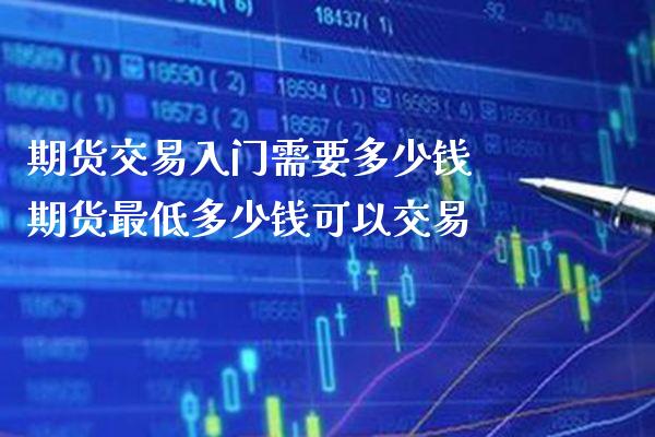 期货交易入门需要多少钱 期货最低多少钱可以交易
