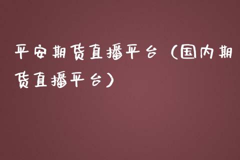 平安期货直播平台（国内期货直播平台）
