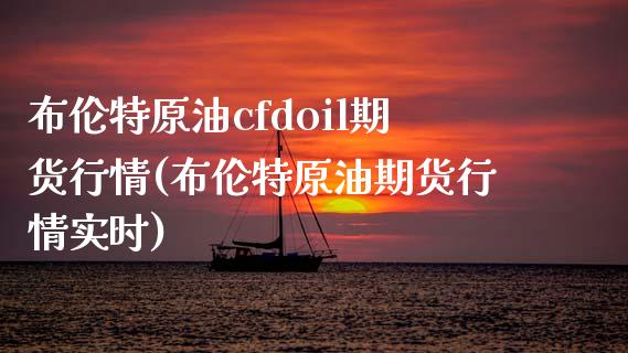 布伦特原油cfdoil期货行情(布伦特原油期货行情实时)_https://www.boyangwujin.com_期货科普_第1张