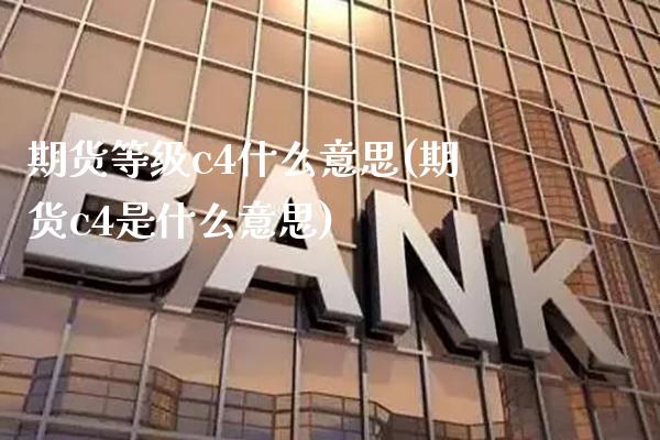 期货等级c4什么意思(期货c4是什么意思)