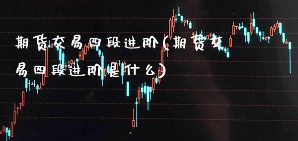 期货交易四段进阶(期货交易四段进阶是什么)