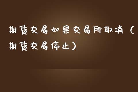 期货交易如果交易所取消（期货交易停止）