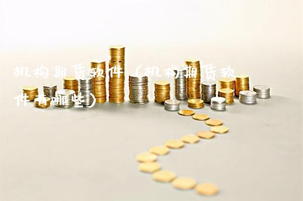 机构期货软件（机构期货软件有哪些）_https://www.boyangwujin.com_期货直播间_第1张