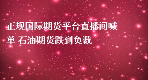 正规国际期货平台直播间喊单 石油期货跌到负数_https://www.boyangwujin.com_期货直播间_第1张