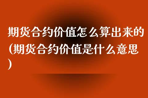 期货合约价值怎么算出来的(期货合约价值是什么意思)_https://www.boyangwujin.com_期货直播间_第1张