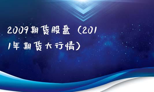 2009期货股盘（2011年期货大行情）_https://www.boyangwujin.com_期货直播间_第1张