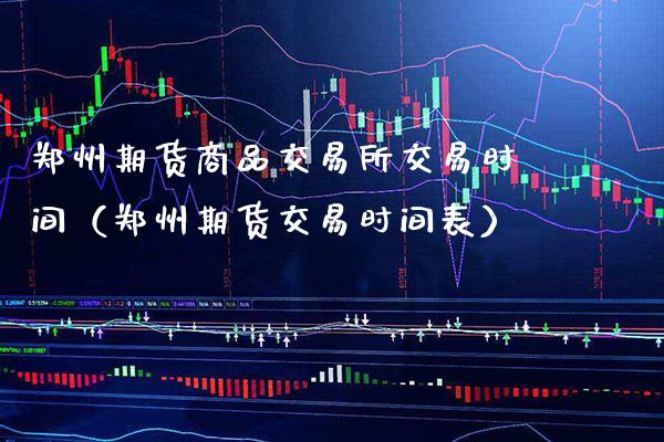郑州期货商品交易所交易时间（郑州期货交易时间表）_https://www.boyangwujin.com_黄金期货_第1张