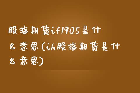 股指期货if1905是什么意思(ih股指期货是什么意思)_https://www.boyangwujin.com_白银期货_第1张