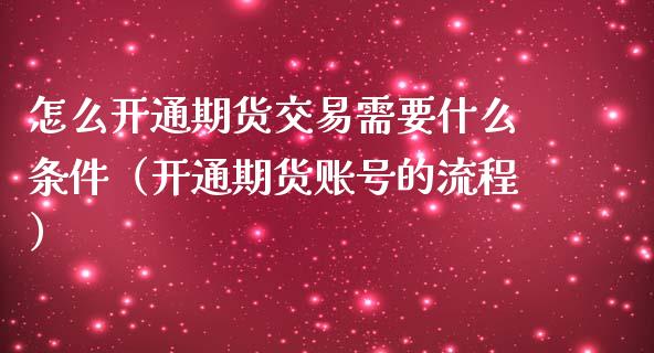 怎么开通期货交易需要什么条件（开通期货账号的流程）_https://www.boyangwujin.com_黄金期货_第1张