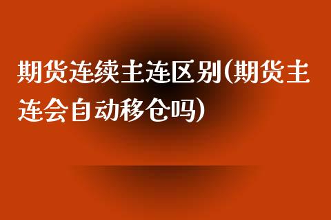 期货连续主连区别(期货主连会自动移仓吗)_https://www.boyangwujin.com_原油直播间_第1张