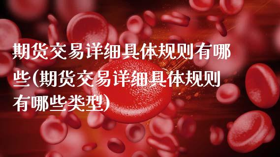期货交易详细具体规则有哪些(期货交易详细具体规则有哪些类型)_https://www.boyangwujin.com_期货科普_第1张
